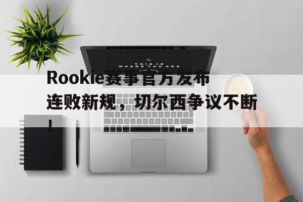 开云体育-Rookie赛事官方发布连败新规，切尔西争议不断！的简单介绍